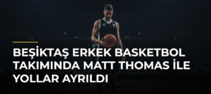 Beşiktaş Erkek Basketbol Takımında Matt Thomas ile Yollar Ayrıldı