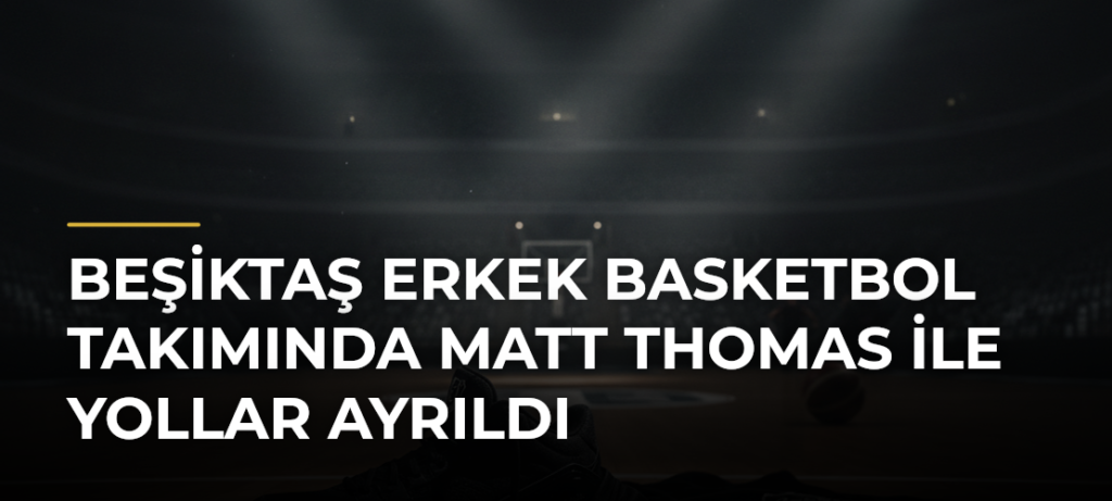 Beşiktaş Erkek Basketbol Takımında Matt Thomas ile yollar ayrıldı
