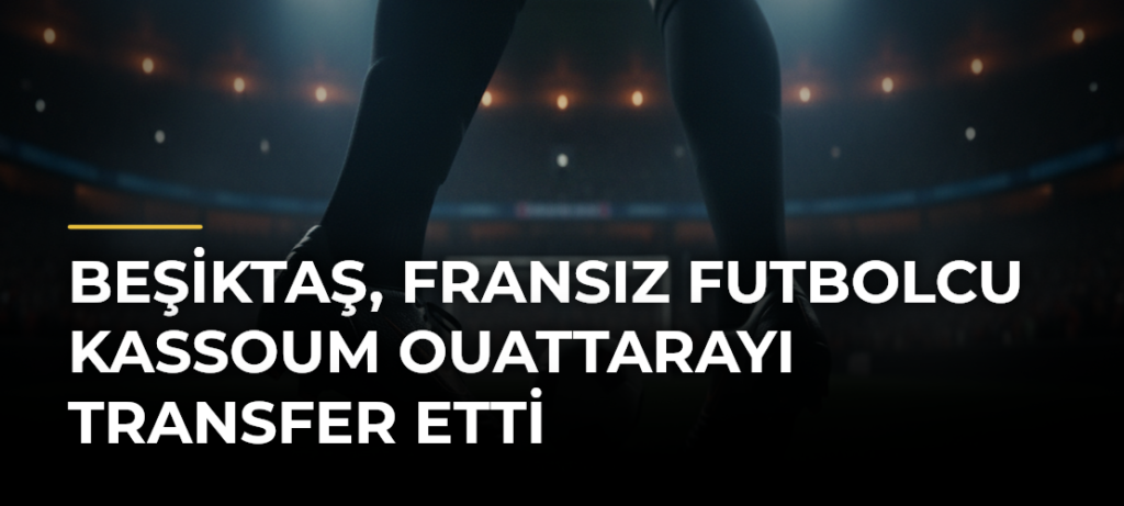 Beşiktaş, Fransız futbolcu Kassoum Ouattarayı transfer etti