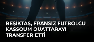 Beşiktaş, Fransız futbolcu Kassoum Ouattarayı transfer etti