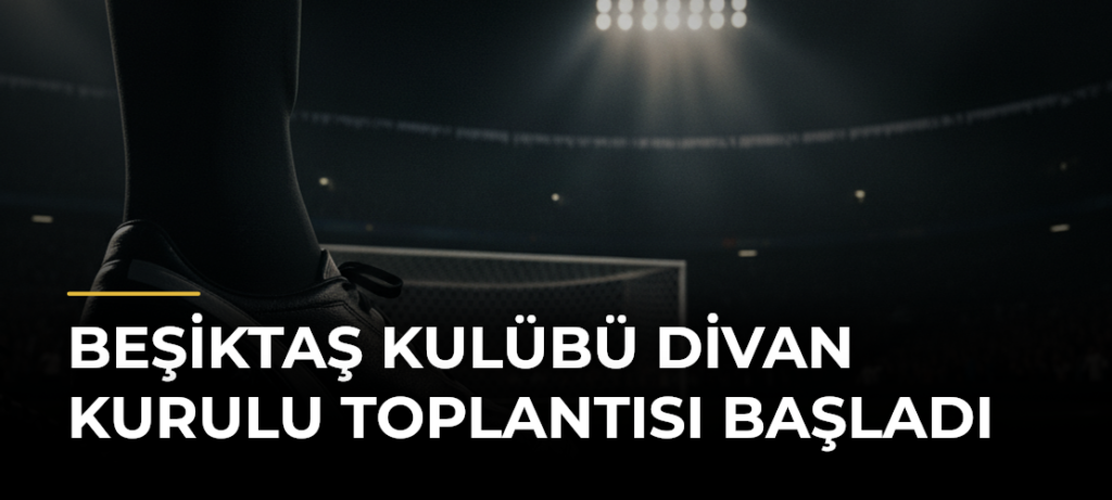 Beşiktaş Kulübü Divan Kurulu Toplantısı başladı