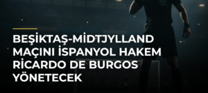 Beşiktaş-Midtjylland maçını İspanyol hakem Ricardo de Burgos yönetecek