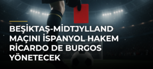 Beşiktaş-Midtjylland maçını İspanyol hakem Ricardo de Burgos yönetecek