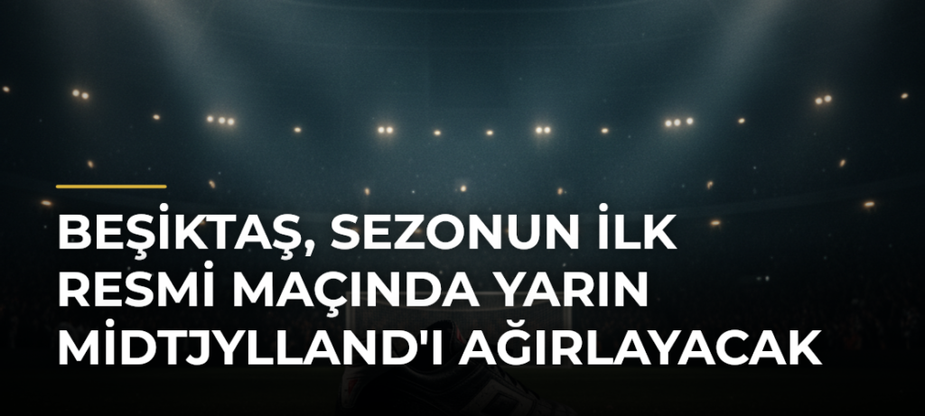 Beşiktaş, sezonun ilk resmi maçında yarın Midtjylland’ı ağırlayacak