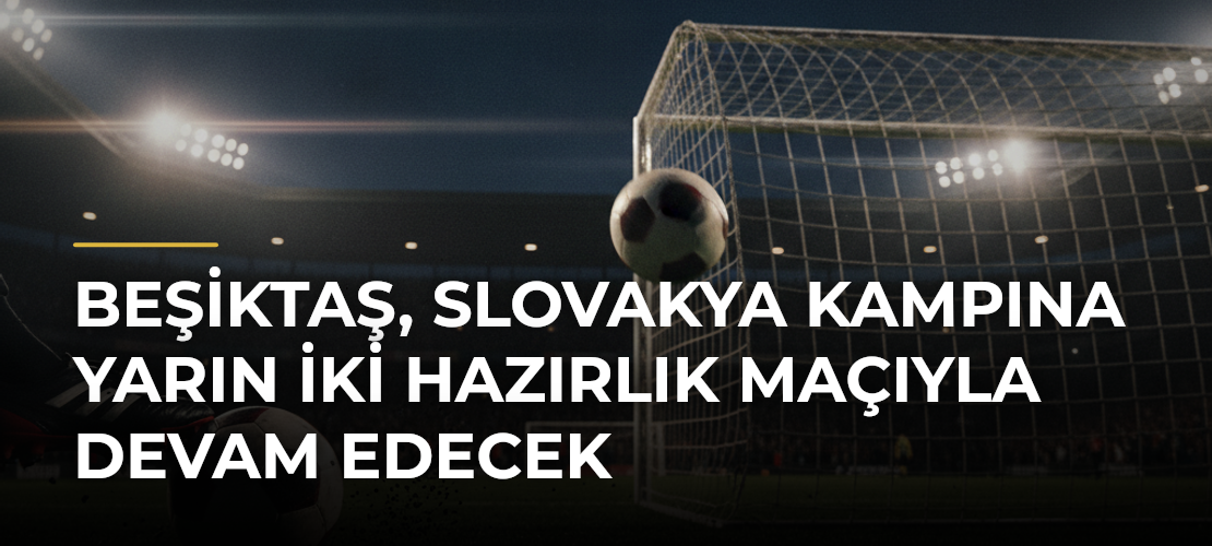 Beşiktaş, Slovakya kampına yarın iki hazırlık maçıyla devam edecek