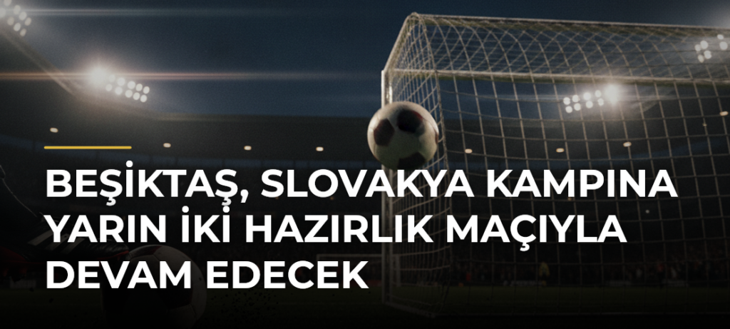 Beşiktaş, Slovakya kampına yarın iki hazırlık maçıyla devam edecek