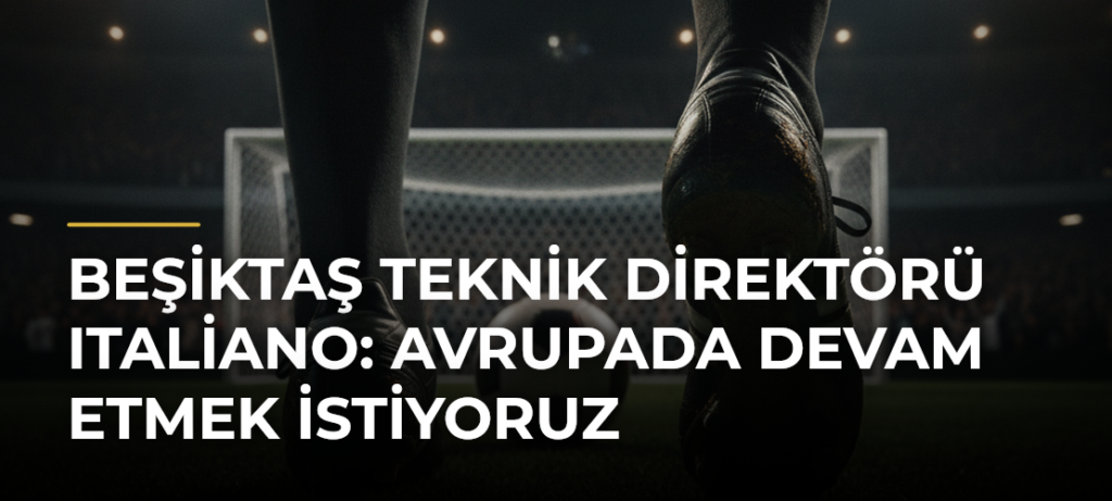 Beşiktaş Teknik Direktörü Italiano: Avrupada devam etmek istiyoruz