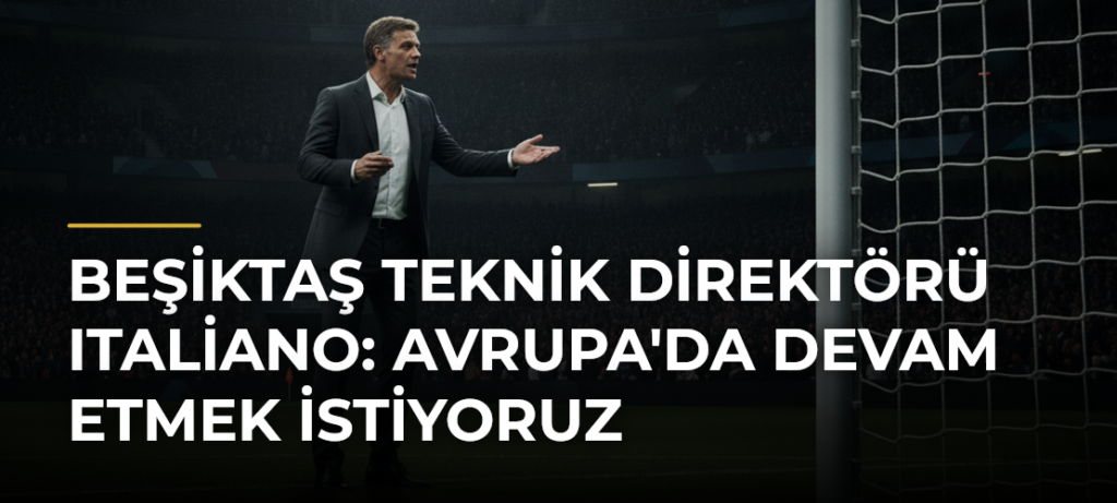 Beşiktaş Teknik Direktörü Italiano: Avrupa’da Devam Etmek İstiyoruz