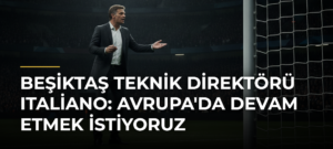 Beşiktaş Teknik Direktörü Italiano: Avrupa’da Devam Etmek İstiyoruz