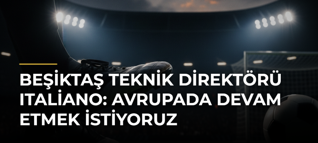 Beşiktaş Teknik Direktörü Italiano: Avrupada devam etmek istiyoruz