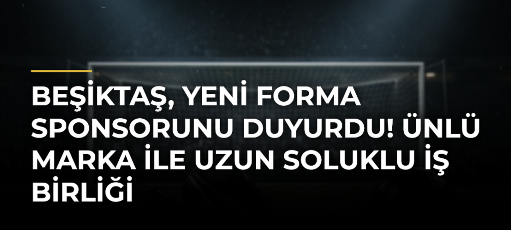 Beşiktaş, yeni forma sponsorunu duyurdu! Ünlü marka ile uzun soluklu iş birliği