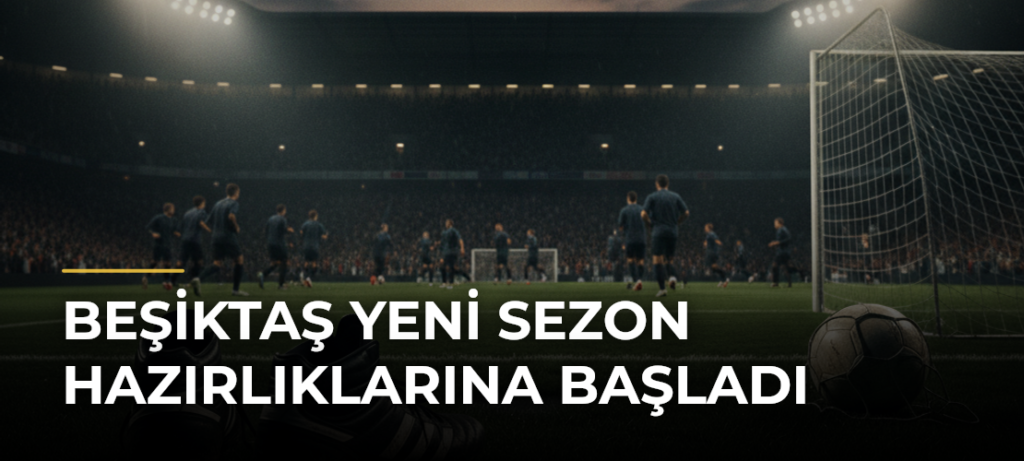 Beşiktaş yeni sezon hazırlıklarına başladı