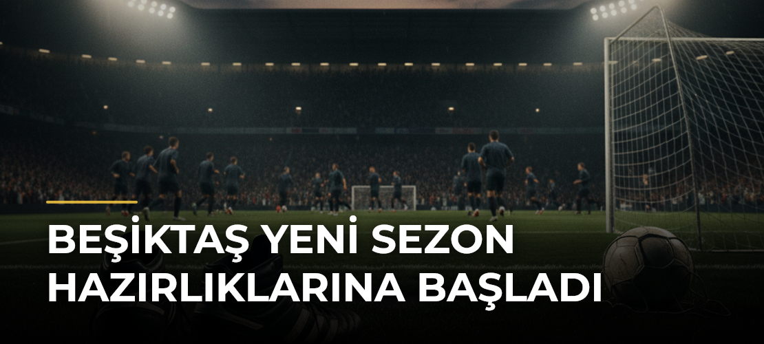 Beşiktaş yeni sezon hazırlıklarına başladı