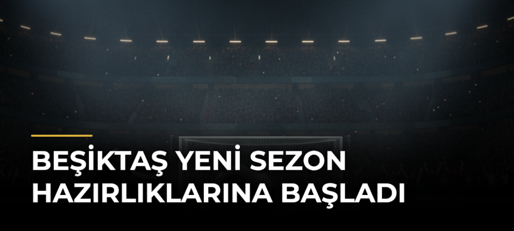 Beşiktaş yeni sezon hazırlıklarına başladı