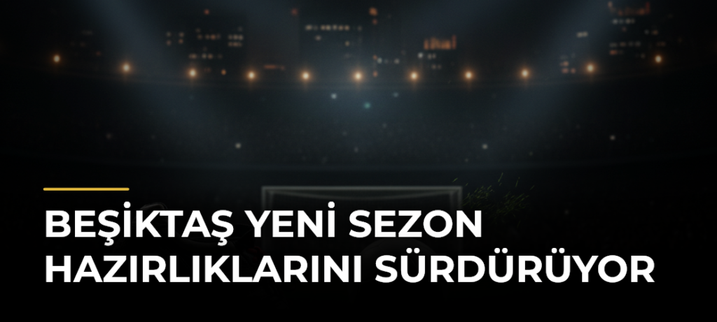 Beşiktaş Yeni Sezon Hazırlıklarını Sürdürüyor