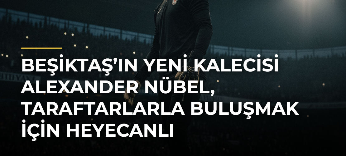 Beşiktaş’ın yeni kalecisi Alexander Nübel, taraftarlarla buluşmak için heyecanlı - Mirat Haber