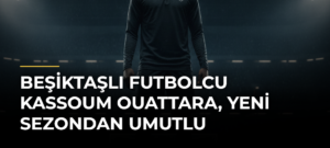 Beşiktaşlı futbolcu Kassoum Ouattara, yeni sezondan umutlu
