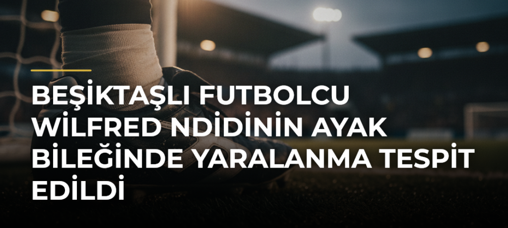 Beşiktaşlı futbolcu Wilfred Ndidinin ayak bileğinde yaralanma tespit edildi