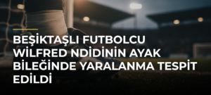 Beşiktaşlı futbolcu Wilfred Ndidinin ayak bileğinde yaralanma tespit edildi