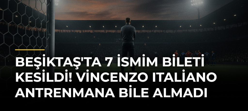Beşiktaş’ta 7 İsmim Bileti Kesildi! Vincenzo Italiano Antrenmana Bile Almadı