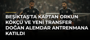 Beşiktaş’ta Kaptan Orkun Kökçü ve Yeni Transfer Doğan Alemdar Antrenmana Katıldı