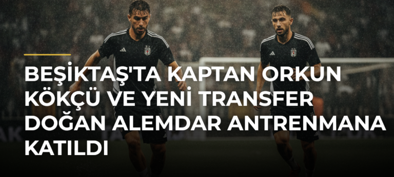 Beşiktaş’ta Kaptan Orkun Kökçü ve Yeni Transfer Doğan Alemdar Antrenmana Katıldı