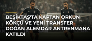 Beşiktaş’ta Kaptan Orkun Kökçü ve Yeni Transfer Doğan Alemdar Antrenmana Katıldı