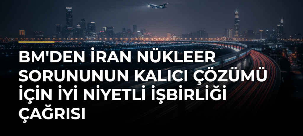 BM’den İran Nükleer Sorununun Kalıcı Çözümü İçin İyi Niyetli İşbirliği Çağrısı