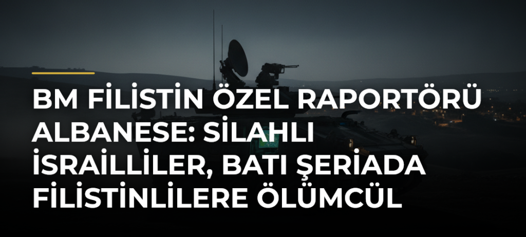 BM Filistin Özel Raportörü Albanese: Silahlı İsrailliler, Batı Şeriada Filistinlilere ölümcül saldırılarını artırıyor