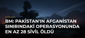 BM: Pakistan’ın Afganistan sınırındaki operasyonunda en az 28 sivil öldü