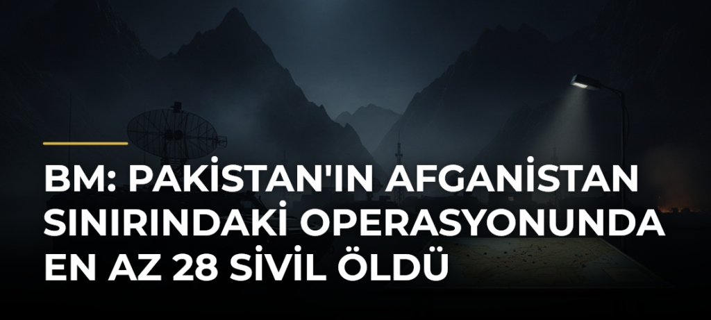 BM: Pakistan’ın Afganistan sınırındaki operasyonunda en az 28 sivil öldü