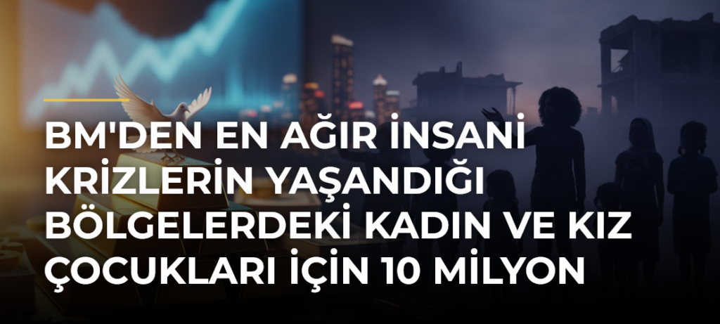 BM’den en ağır insani krizlerin yaşandığı bölgelerdeki kadın ve kız çocukları için 10 milyon dolarlık fon