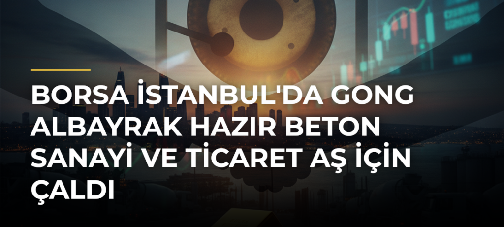 Borsa İstanbul’da Gong Albayrak Hazır Beton Sanayi ve Ticaret AŞ İçin Çaldı