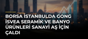 Borsa İstanbulda gong İsvea Seramik ve Banyo Ürünleri Sanayi AŞ için çaldı