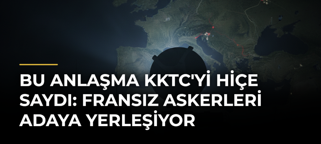 Bu Anlaşma KKTC’yi Hiçe Saydı: Fransız Askerleri Adaya Yerleşiyor