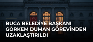 Buca Belediye Başkanı Görkem Duman görevinden uzaklaştırıldı