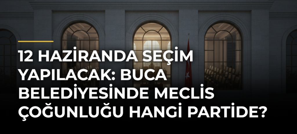 12 Haziranda seçim yapılacak: Buca Belediyesinde meclis çoğunluğu hangi partide?