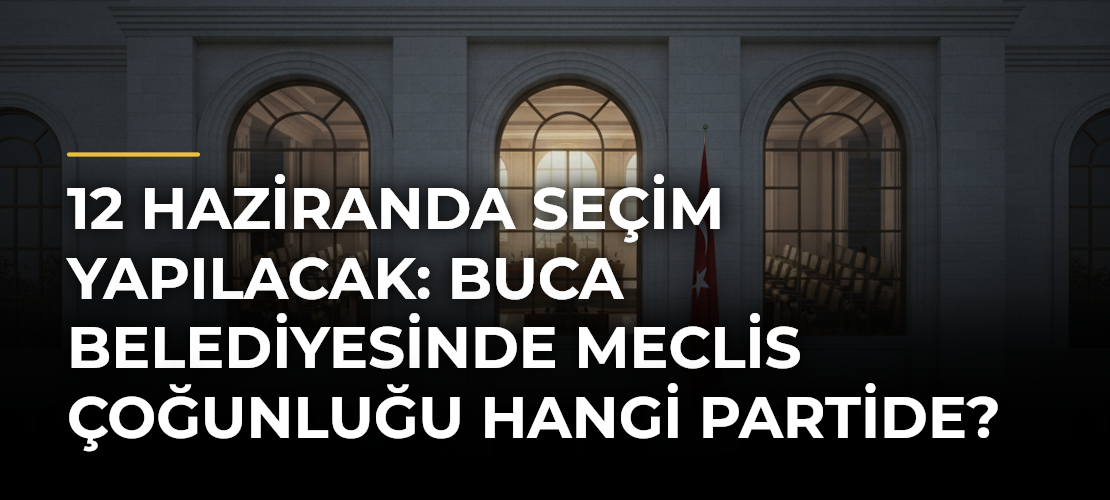12 Haziranda seçim yapılacak: Buca Belediyesinde meclis çoğunluğu hangi partide?