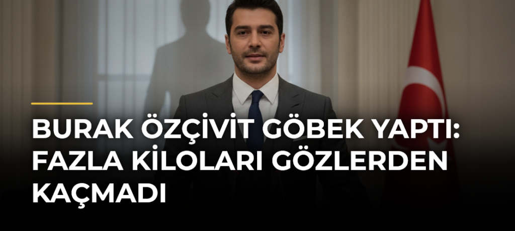 Burak Özçivit Göbek Yaptı: Fazla Kiloları Gözlerden Kaçmadı