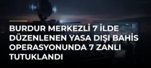 Burdur merkezli 7 ilde düzenlenen yasa dışı bahis operasyonunda 7 zanlı tutuklandı