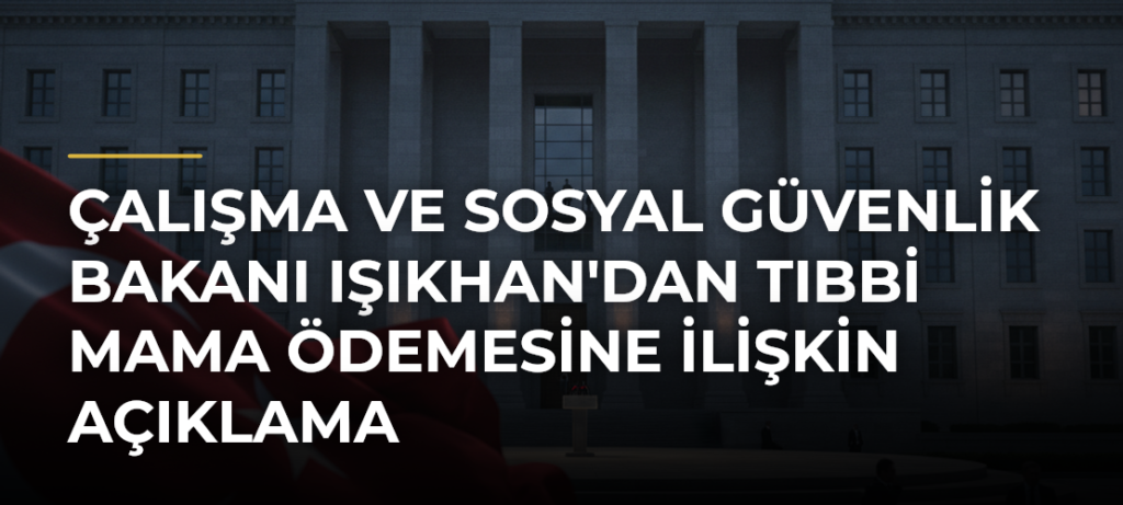 Çalışma ve Sosyal Güvenlik Bakanı Işıkhan’dan Tıbbi Mama Ödemesine İlişkin Açıklama