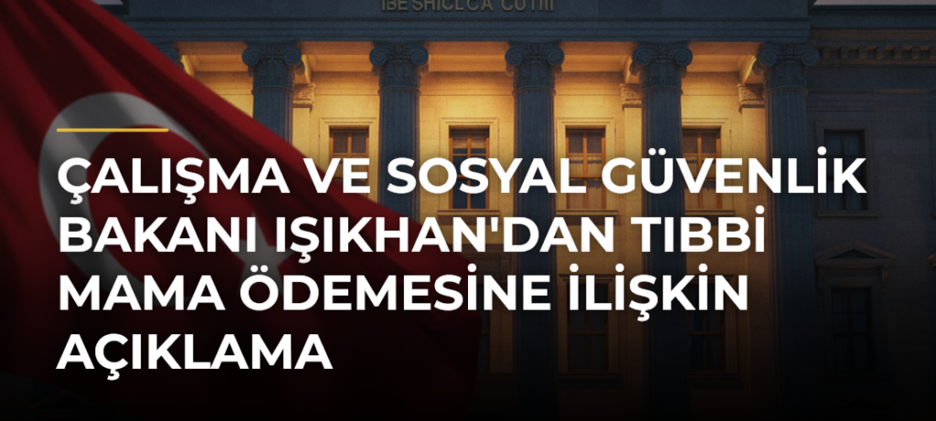 Çalışma ve Sosyal Güvenlik Bakanı Işıkhan’dan Tıbbi Mama Ödemesine İlişkin Açıklama