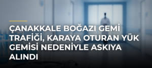 Çanakkale Boğazı gemi trafiği, karaya oturan yük gemisi nedeniyle askıya alındı