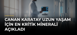 Canan Karatay Uzun Yaşam İçin En Kritik Minerali Açıkladı