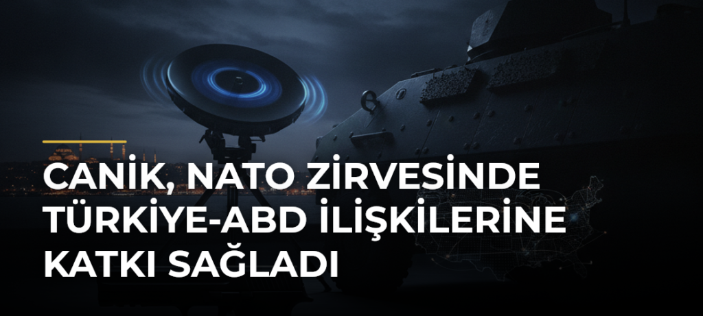 CANiK, NATO Zirvesinde Türkiye-ABD İlişkilerine Katkı Sağladı