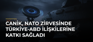 CANiK, NATO Zirvesinde Türkiye-ABD İlişkilerine Katkı Sağladı