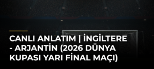 Canlı Anlatım | İngiltere – Arjantin (2026 Dünya Kupası yarı final maçı)