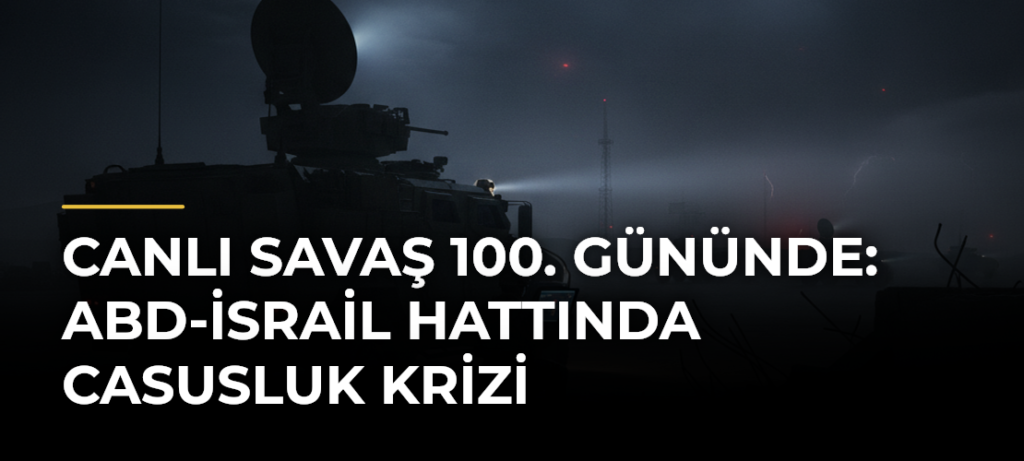 Canlı Savaş 100. Gününde: ABD-İsrail Hattında Casusluk Krizi