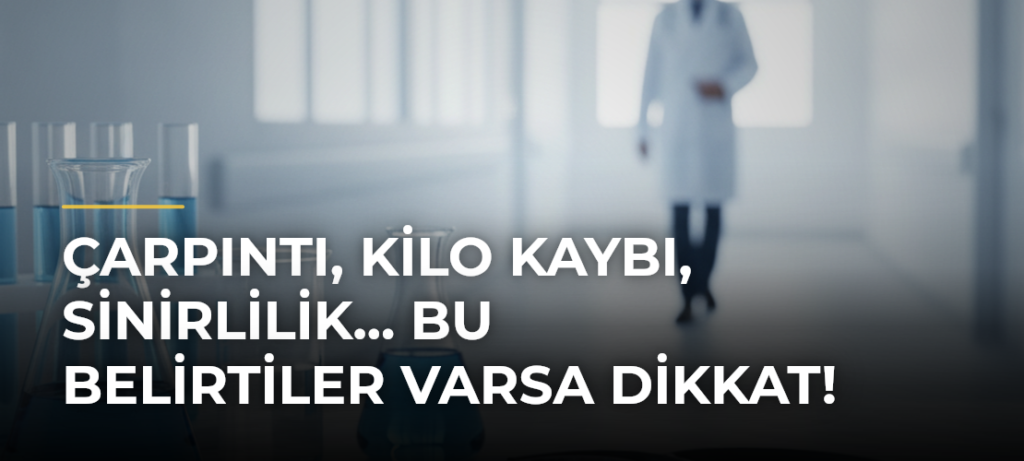Çarpıntı, kilo kaybı, sinirlilik… Bu belirtiler varsa dikkat!