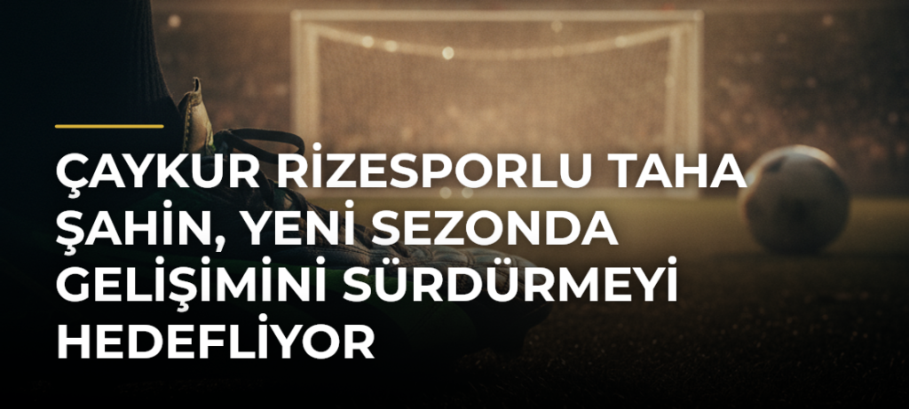 Çaykur Rizesporlu Taha Şahin, yeni sezonda gelişimini sürdürmeyi hedefliyor